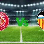 Girona vs Valencia